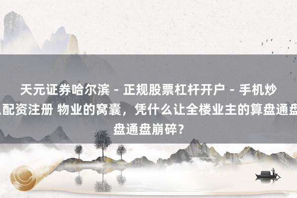 天元证券哈尔滨 - 正规股票杠杆开户 - 手机炒股怎么配资注册 物业的窝囊，凭什么让全楼业主的算盘通盘崩碎？