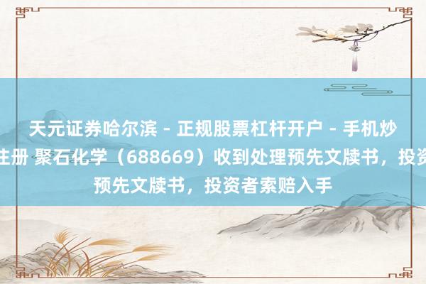 天元证券哈尔滨 - 正规股票杠杆开户 - 手机炒股怎么配资注册 聚石化学（688669）收到处理预先文牍书，投资者索赔入手