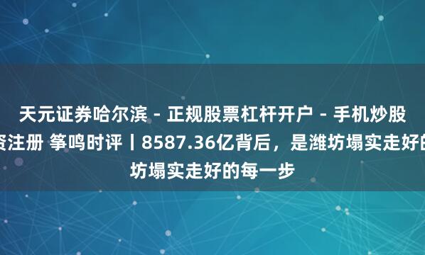 天元证券哈尔滨 - 正规股票杠杆开户 - 手机炒股怎么配资注册 筝鸣时评丨8587.36亿背后，是潍坊塌实走好的每一步