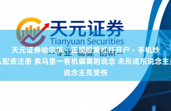 天元证券哈尔滨 - 正规股票杠杆开户 - 手机炒股怎么配资注册 索马里一客机偏离跑说念 未形成东说念主员受伤