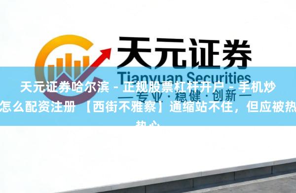 天元证券哈尔滨 - 正规股票杠杆开户 - 手机炒股怎么配资注册 【西街不雅察】通缩站不住，但应被热心